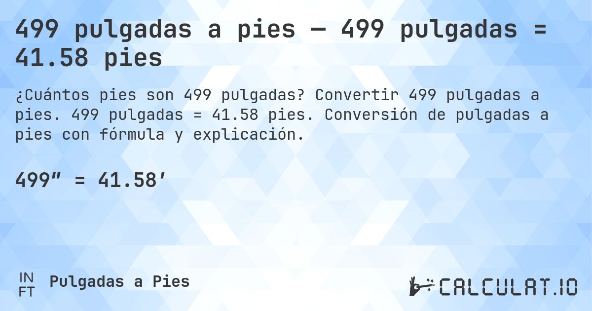 499 pulgadas a pies — 499 pulgadas = 41.58 pies. Convertir 499 pulgadas a pies. 499 pulgadas = 41.58 pies. Conversión de pulgadas a pies con fórmula y explicación.