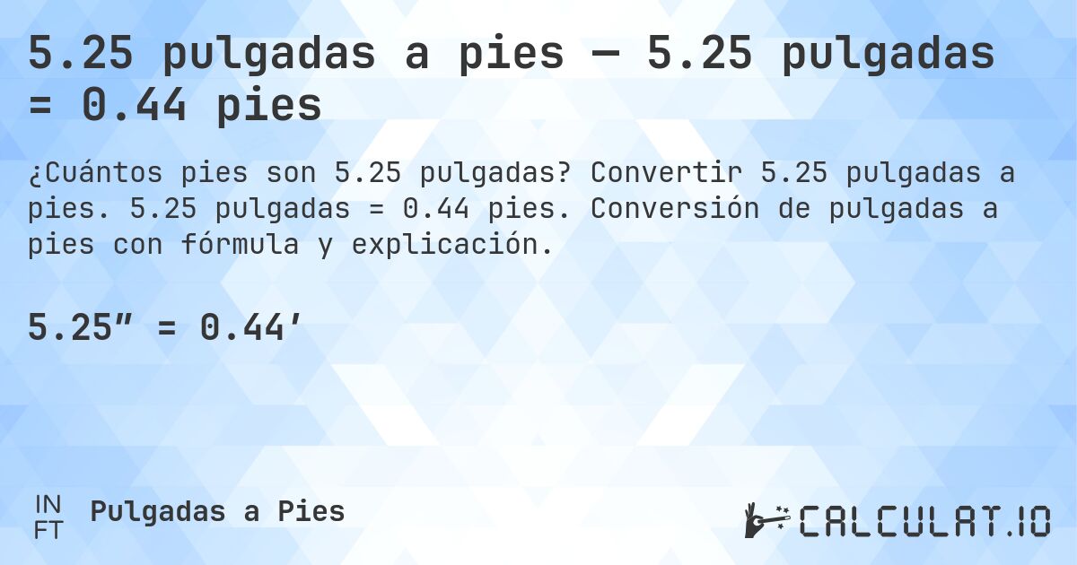 5.25 pulgadas a pies — 5.25 pulgadas = 0.44 pies. Convertir 5.25 pulgadas a pies. 5.25 pulgadas = 0.44 pies. Conversión de pulgadas a pies con fórmula y explicación.