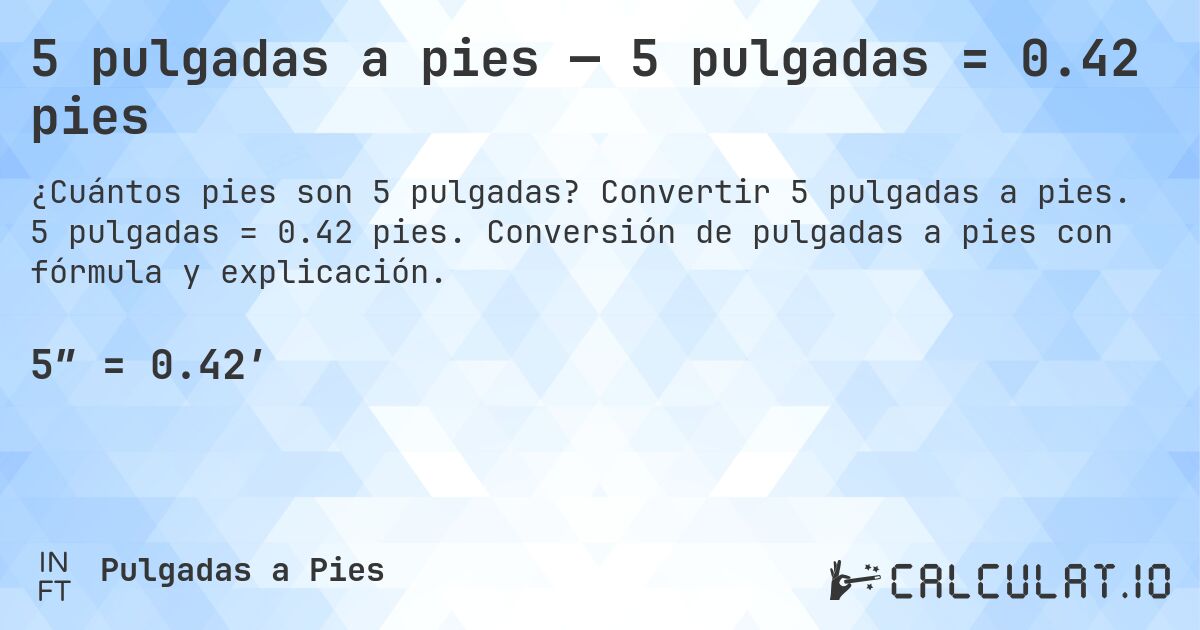 5 pulgadas a pies — 5 pulgadas = 0.42 pies. Convertir 5 pulgadas a pies. 5 pulgadas = 0.42 pies. Conversión de pulgadas a pies con fórmula y explicación.