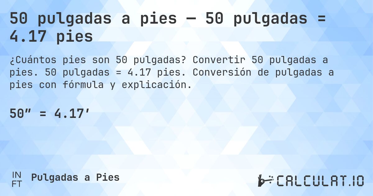 50 pulgadas a pies — 50 pulgadas = 4.17 pies. Convertir 50 pulgadas a pies. 50 pulgadas = 4.17 pies. Conversión de pulgadas a pies con fórmula y explicación.