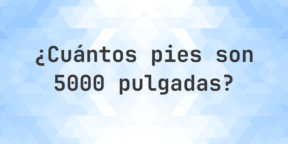 5000 pulgadas a pies — 5000 pulgadas = 416.67 pies - Calculatio