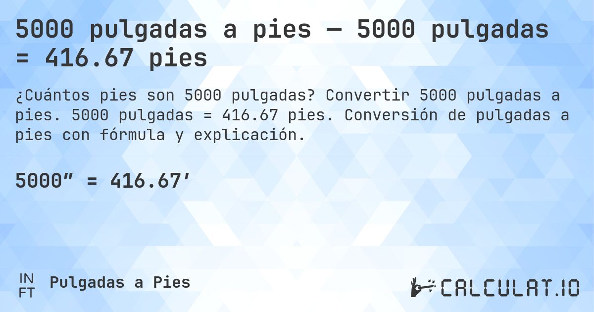 5000 pulgadas a pies — 5000 pulgadas = 416.67 pies. Convertir 5000 pulgadas a pies. 5000 pulgadas = 416.67 pies. Conversión de pulgadas a pies con fórmula y explicación.