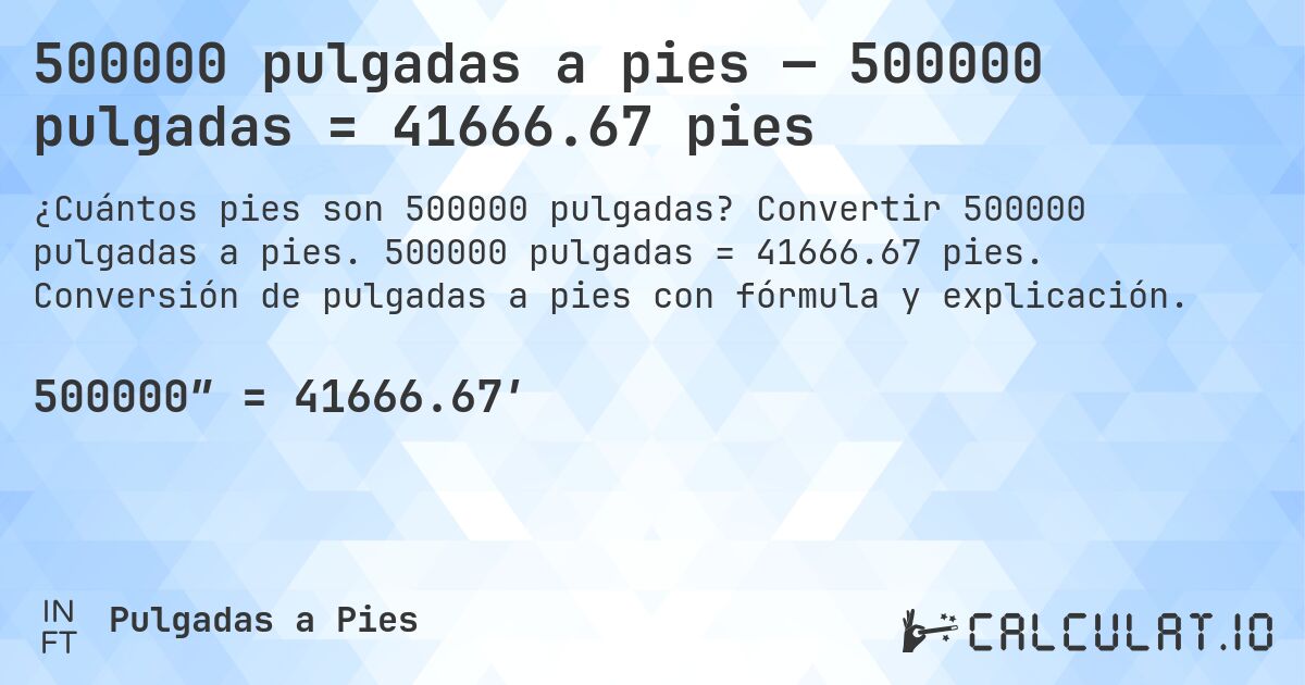 500000 pulgadas a pies — 500000 pulgadas = 41666.67 pies. Convertir 500000 pulgadas a pies. 500000 pulgadas = 41666.67 pies. Conversión de pulgadas a pies con fórmula y explicación.