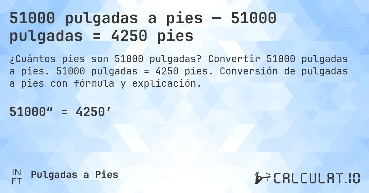 51000 pulgadas a pies — 51000 pulgadas = 4250 pies. Convertir 51000 pulgadas a pies. 51000 pulgadas = 4250 pies. Conversión de pulgadas a pies con fórmula y explicación.