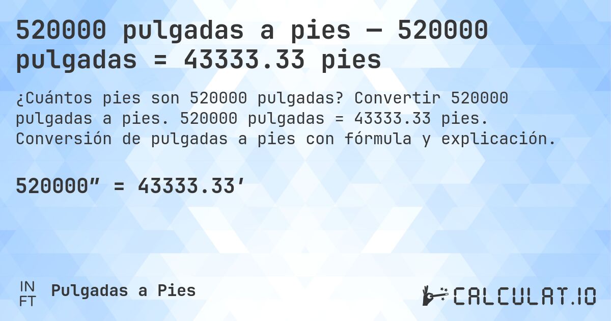 520000 pulgadas a pies — 520000 pulgadas = 43333.33 pies. Convertir 520000 pulgadas a pies. 520000 pulgadas = 43333.33 pies. Conversión de pulgadas a pies con fórmula y explicación.