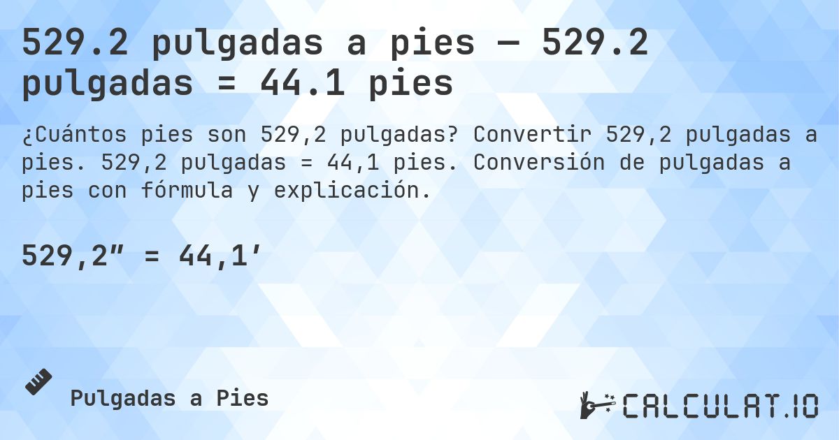529.2 pulgadas a pies — 529.2 pulgadas = 44.1 pies. Convertir 529,2 pulgadas a pies. 529,2 pulgadas = 44,1 pies. Conversión de pulgadas a pies con fórmula y explicación.