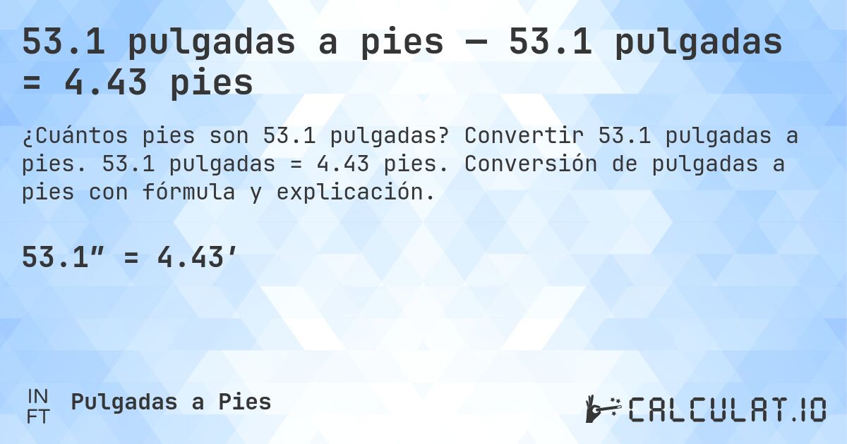 53.1 pulgadas a pies — 53.1 pulgadas = 4.43 pies. Convertir 53.1 pulgadas a pies. 53.1 pulgadas = 4.43 pies. Conversión de pulgadas a pies con fórmula y explicación.