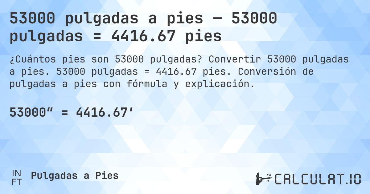 53000 pulgadas a pies — 53000 pulgadas = 4416.67 pies. Convertir 53000 pulgadas a pies. 53000 pulgadas = 4416.67 pies. Conversión de pulgadas a pies con fórmula y explicación.