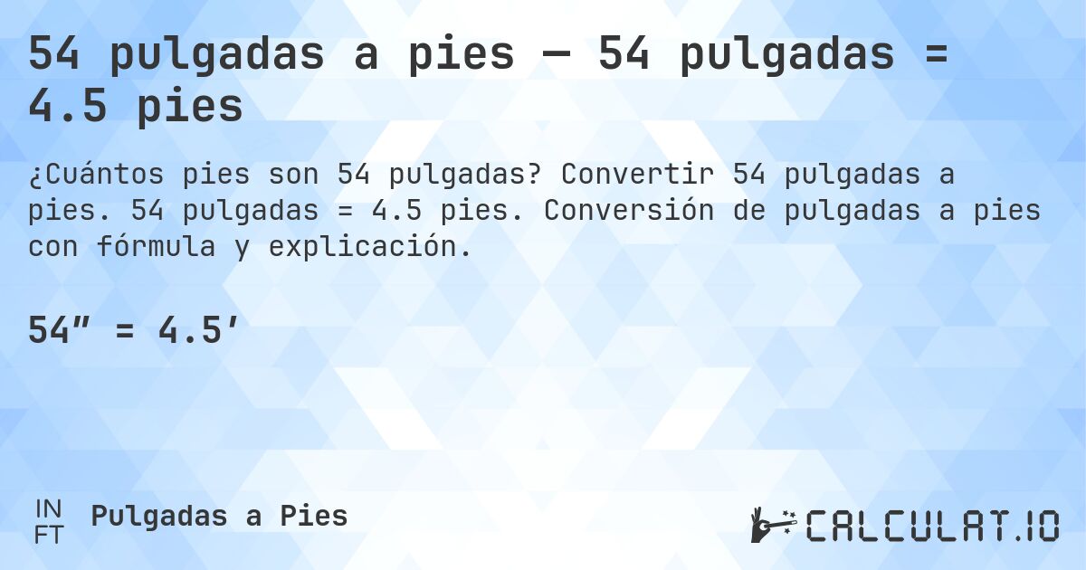 54 pulgadas a pies — 54 pulgadas = 4.5 pies. Convertir 54 pulgadas a pies. 54 pulgadas = 4.5 pies. Conversión de pulgadas a pies con fórmula y explicación.
