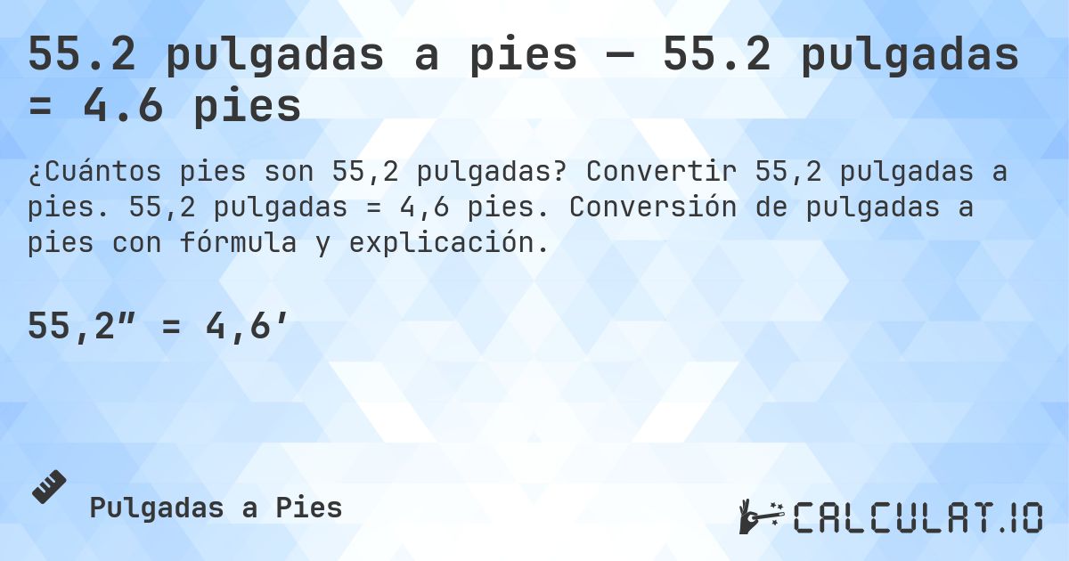 55.2 pulgadas a pies — 55.2 pulgadas = 4.6 pies. Convertir 55,2 pulgadas a pies. 55,2 pulgadas = 4,6 pies. Conversión de pulgadas a pies con fórmula y explicación.