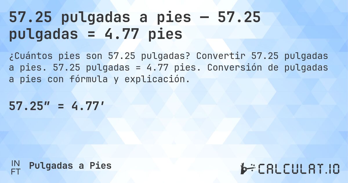 57.25 pulgadas a pies — 57.25 pulgadas = 4.77 pies. Convertir 57.25 pulgadas a pies. 57.25 pulgadas = 4.77 pies. Conversión de pulgadas a pies con fórmula y explicación.