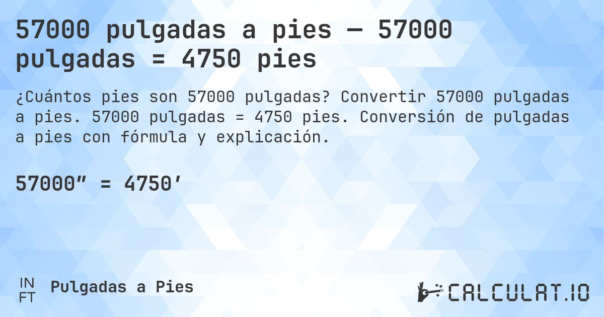57000 pulgadas a pies — 57000 pulgadas = 4750 pies. Convertir 57000 pulgadas a pies. 57000 pulgadas = 4750 pies. Conversión de pulgadas a pies con fórmula y explicación.