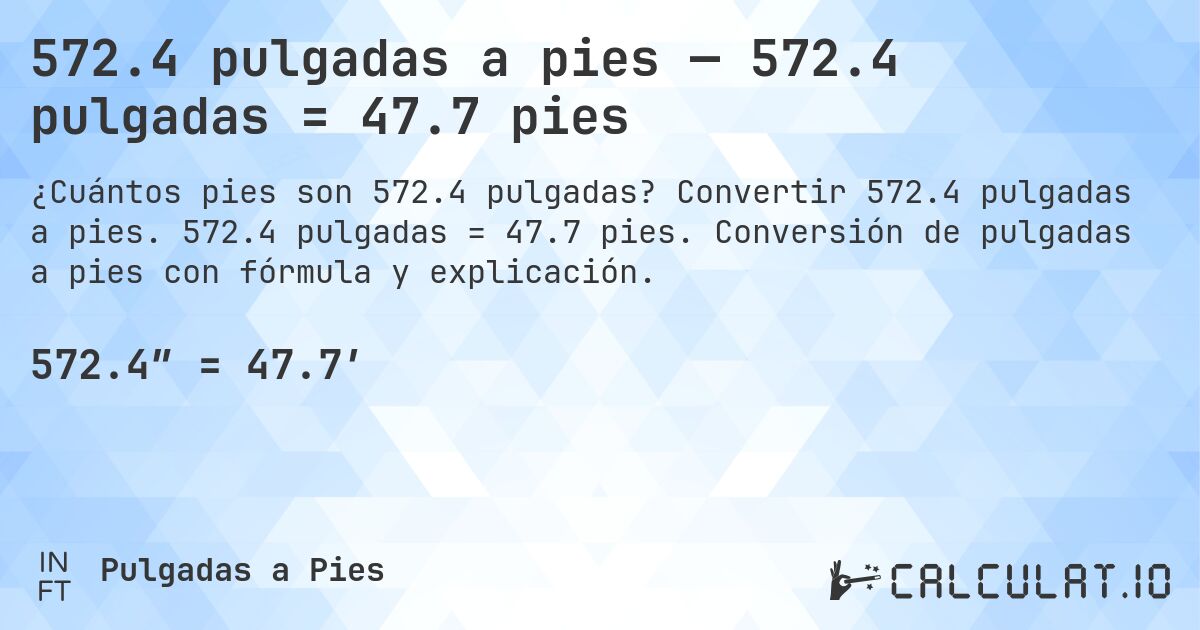 572.4 pulgadas a pies — 572.4 pulgadas = 47.7 pies. Convertir 572.4 pulgadas a pies. 572.4 pulgadas = 47.7 pies. Conversión de pulgadas a pies con fórmula y explicación.