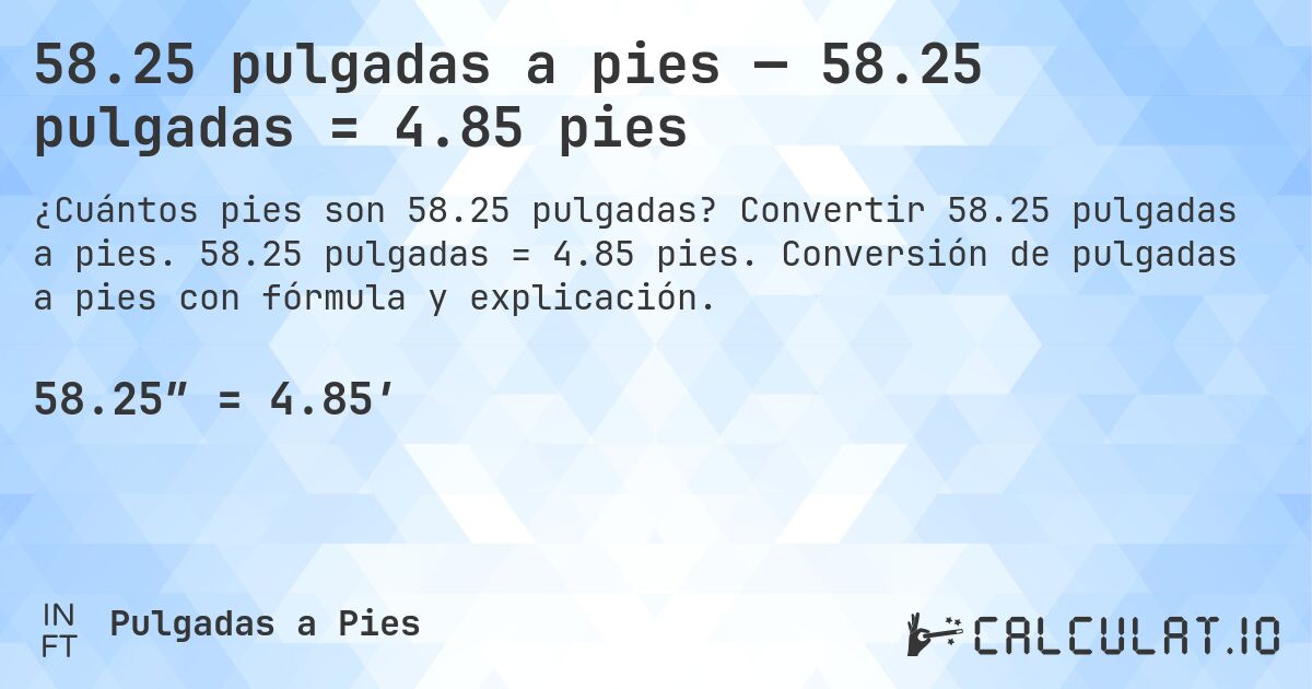 58.25 pulgadas a pies — 58.25 pulgadas = 4.85 pies. Convertir 58.25 pulgadas a pies. 58.25 pulgadas = 4.85 pies. Conversión de pulgadas a pies con fórmula y explicación.