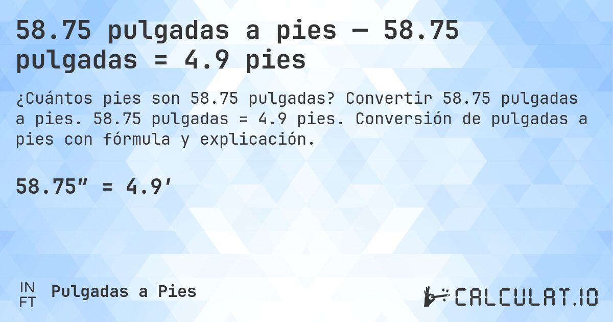 58.75 pulgadas a pies — 58.75 pulgadas = 4.9 pies. Convertir 58.75 pulgadas a pies. 58.75 pulgadas = 4.9 pies. Conversión de pulgadas a pies con fórmula y explicación.