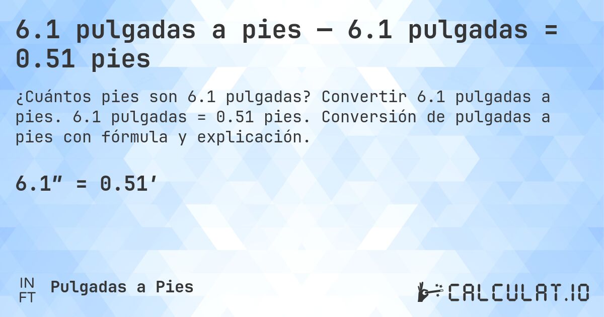 6.1 pulgadas a pies — 6.1 pulgadas = 0.51 pies. Convertir 6.1 pulgadas a pies. 6.1 pulgadas = 0.51 pies. Conversión de pulgadas a pies con fórmula y explicación.