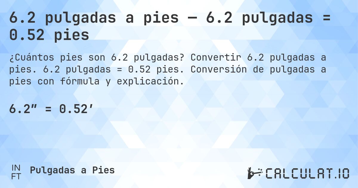 6.2 pulgadas a pies — 6.2 pulgadas = 0.52 pies. Convertir 6.2 pulgadas a pies. 6.2 pulgadas = 0.52 pies. Conversión de pulgadas a pies con fórmula y explicación.