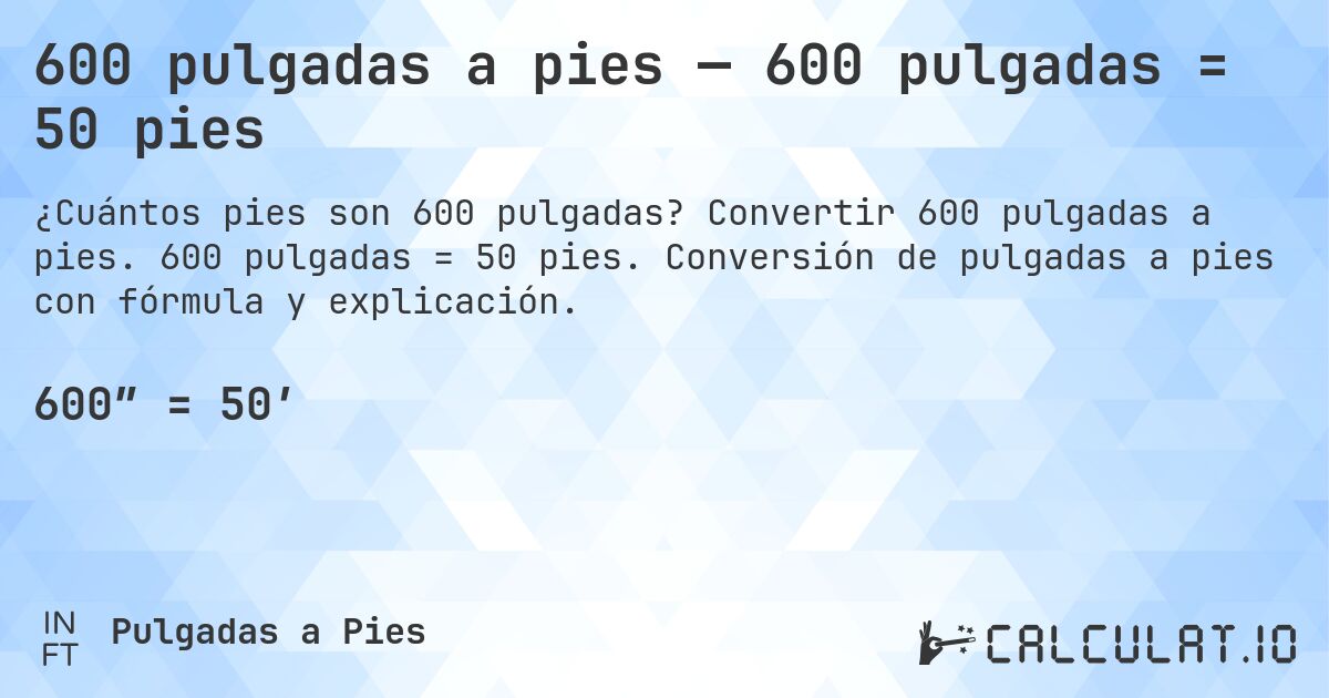 600 pulgadas a pies — 600 pulgadas = 50 pies. Convertir 600 pulgadas a pies. 600 pulgadas = 50 pies. Conversión de pulgadas a pies con fórmula y explicación.