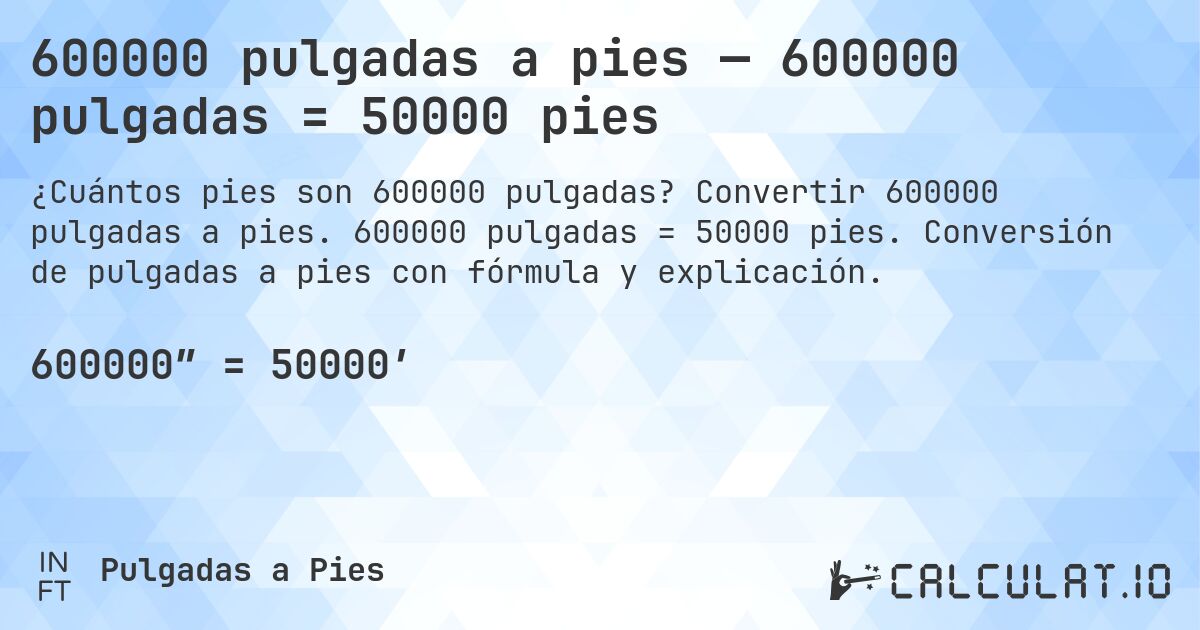 600000 pulgadas a pies — 600000 pulgadas = 50000 pies. Convertir 600000 pulgadas a pies. 600000 pulgadas = 50000 pies. Conversión de pulgadas a pies con fórmula y explicación.