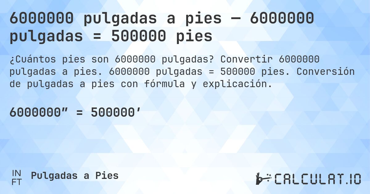 6000000 pulgadas a pies — 6000000 pulgadas = 500000 pies. Convertir 6000000 pulgadas a pies. 6000000 pulgadas = 500000 pies. Conversión de pulgadas a pies con fórmula y explicación.