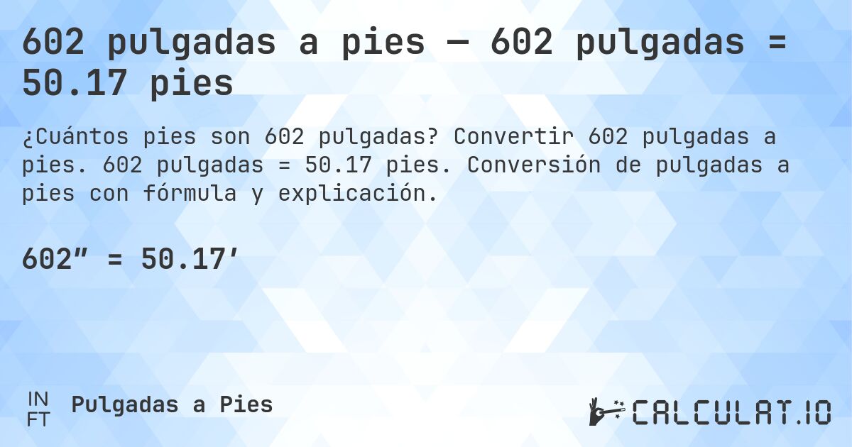 602 pulgadas a pies — 602 pulgadas = 50.17 pies. Convertir 602 pulgadas a pies. 602 pulgadas = 50.17 pies. Conversión de pulgadas a pies con fórmula y explicación.