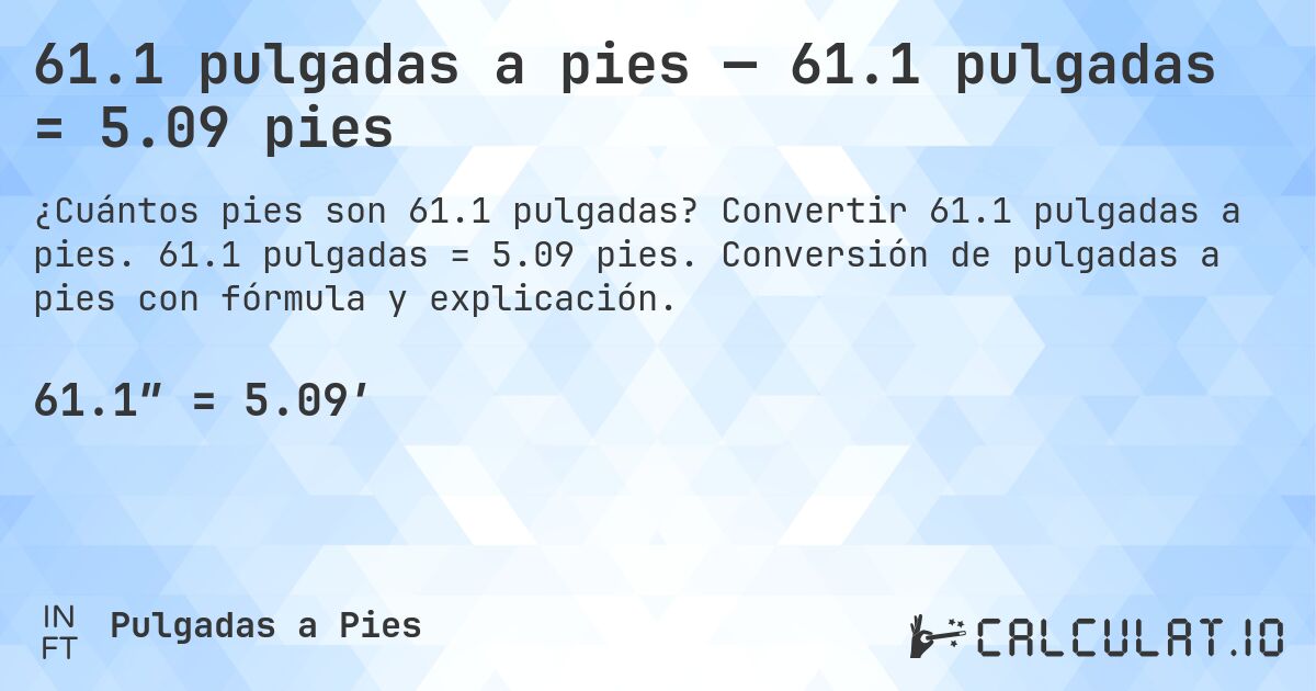 61.1 pulgadas a pies — 61.1 pulgadas = 5.09 pies. Convertir 61.1 pulgadas a pies. 61.1 pulgadas = 5.09 pies. Conversión de pulgadas a pies con fórmula y explicación.