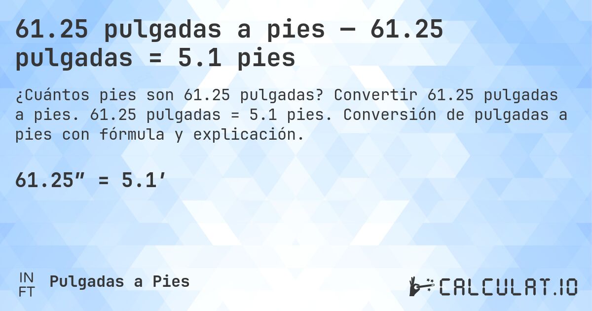 61.25 pulgadas a pies — 61.25 pulgadas = 5.1 pies. Convertir 61.25 pulgadas a pies. 61.25 pulgadas = 5.1 pies. Conversión de pulgadas a pies con fórmula y explicación.