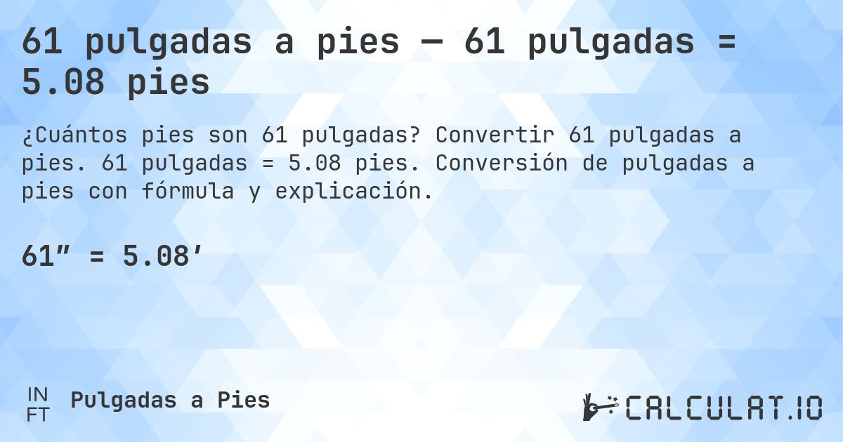 61 pulgadas a pies — 61 pulgadas = 5.08 pies. Convertir 61 pulgadas a pies. 61 pulgadas = 5.08 pies. Conversión de pulgadas a pies con fórmula y explicación.