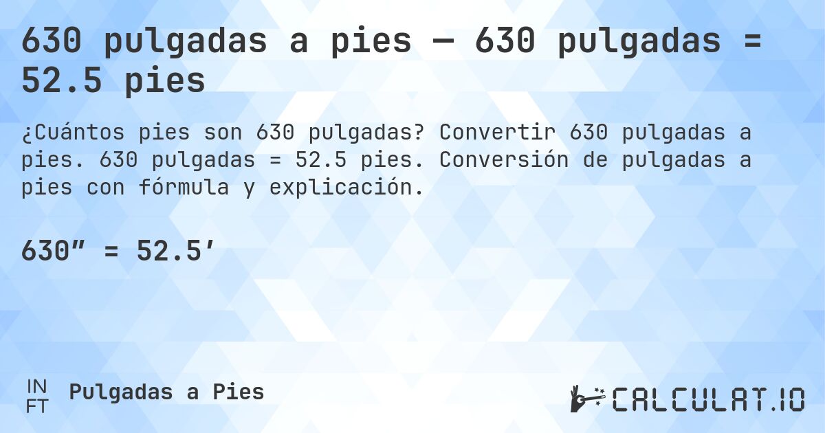 630 pulgadas a pies — 630 pulgadas = 52.5 pies. Convertir 630 pulgadas a pies. 630 pulgadas = 52.5 pies. Conversión de pulgadas a pies con fórmula y explicación.