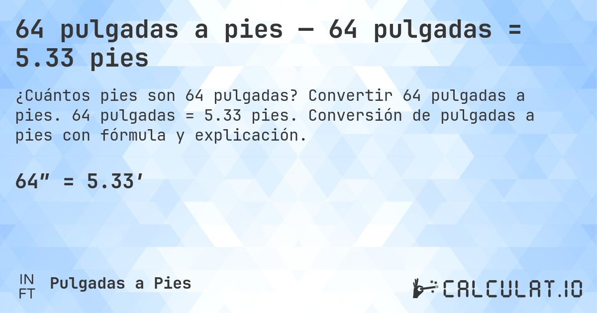 64 pulgadas a pies — 64 pulgadas = 5.33 pies. Convertir 64 pulgadas a pies. 64 pulgadas = 5.33 pies. Conversión de pulgadas a pies con fórmula y explicación.