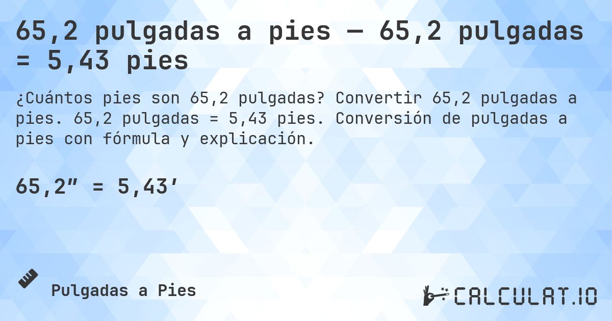 65,2 pulgadas a pies — 65,2 pulgadas = 5,43 pies. Convertir 65,2 pulgadas a pies. 65,2 pulgadas = 5,43 pies. Conversión de pulgadas a pies con fórmula y explicación.