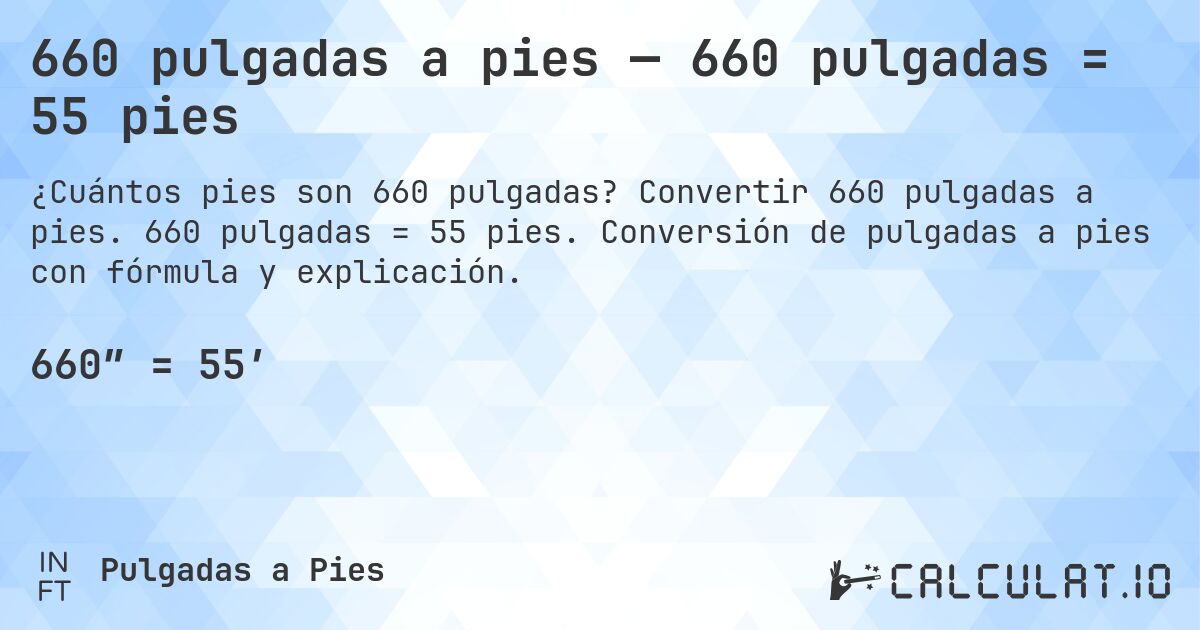 660 pulgadas a pies — 660 pulgadas = 55 pies. Convertir 660 pulgadas a pies. 660 pulgadas = 55 pies. Conversión de pulgadas a pies con fórmula y explicación.