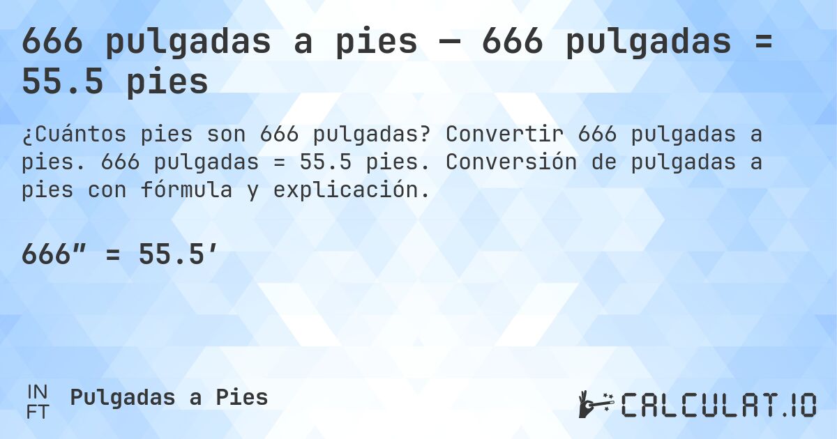 666 pulgadas a pies — 666 pulgadas = 55.5 pies. Convertir 666 pulgadas a pies. 666 pulgadas = 55.5 pies. Conversión de pulgadas a pies con fórmula y explicación.