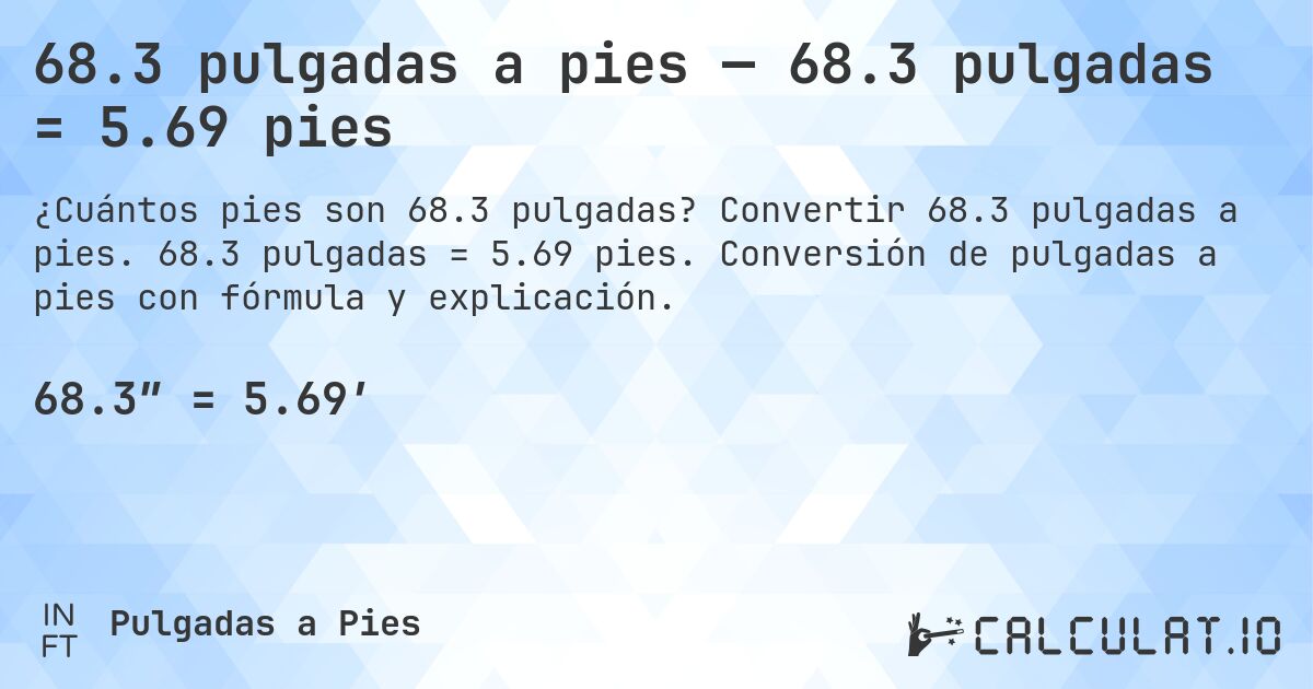 68.3 pulgadas a pies — 68.3 pulgadas = 5.69 pies. Convertir 68.3 pulgadas a pies. 68.3 pulgadas = 5.69 pies. Conversión de pulgadas a pies con fórmula y explicación.