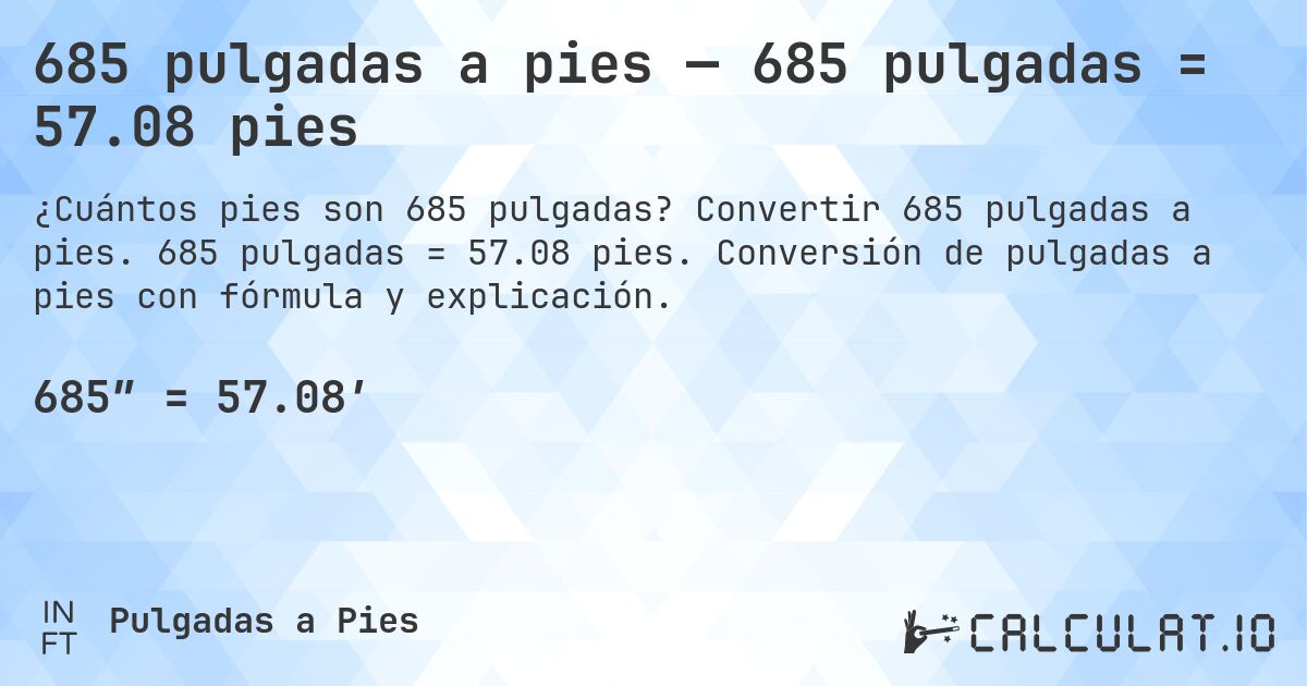 685 pulgadas a pies — 685 pulgadas = 57.08 pies. Convertir 685 pulgadas a pies. 685 pulgadas = 57.08 pies. Conversión de pulgadas a pies con fórmula y explicación.