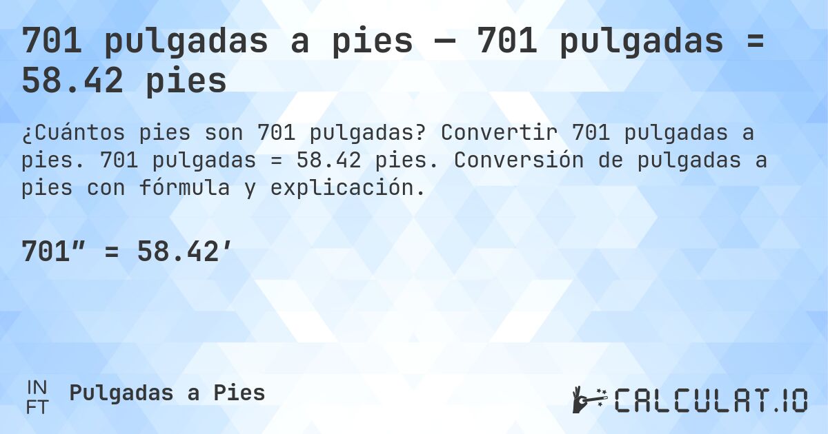 701 pulgadas a pies — 701 pulgadas = 58.42 pies. Convertir 701 pulgadas a pies. 701 pulgadas = 58.42 pies. Conversión de pulgadas a pies con fórmula y explicación.