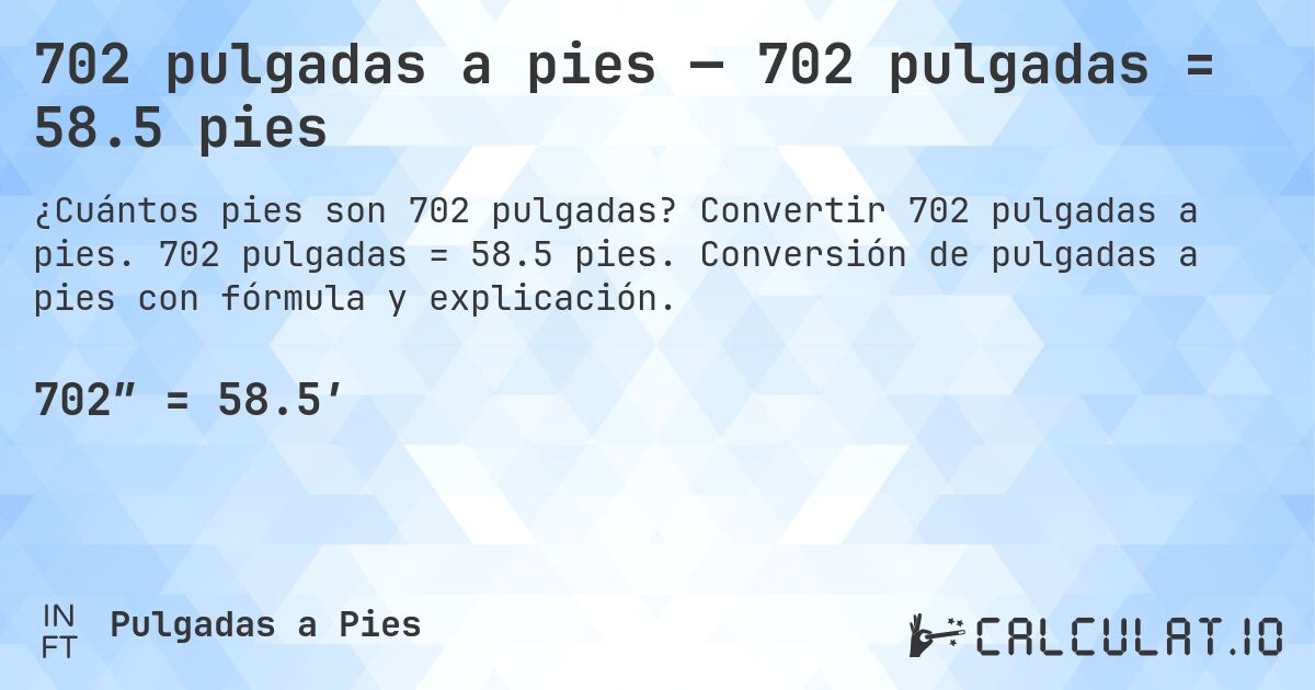 702 pulgadas a pies — 702 pulgadas = 58.5 pies. Convertir 702 pulgadas a pies. 702 pulgadas = 58.5 pies. Conversión de pulgadas a pies con fórmula y explicación.