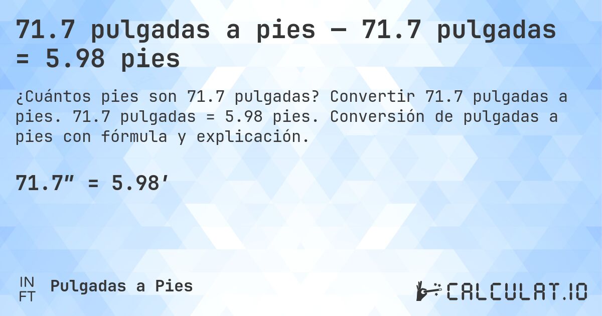 71.7 pulgadas a pies — 71.7 pulgadas = 5.98 pies. Convertir 71.7 pulgadas a pies. 71.7 pulgadas = 5.98 pies. Conversión de pulgadas a pies con fórmula y explicación.