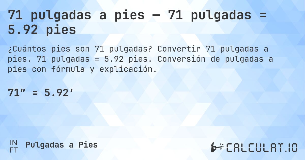 71 pulgadas a pies — 71 pulgadas = 5.92 pies. Convertir 71 pulgadas a pies. 71 pulgadas = 5.92 pies. Conversión de pulgadas a pies con fórmula y explicación.
