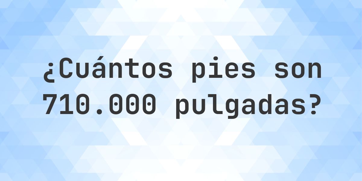 710000 pulgadas a pies — 710000 pulgadas = 59166.67 pies - Calculatio