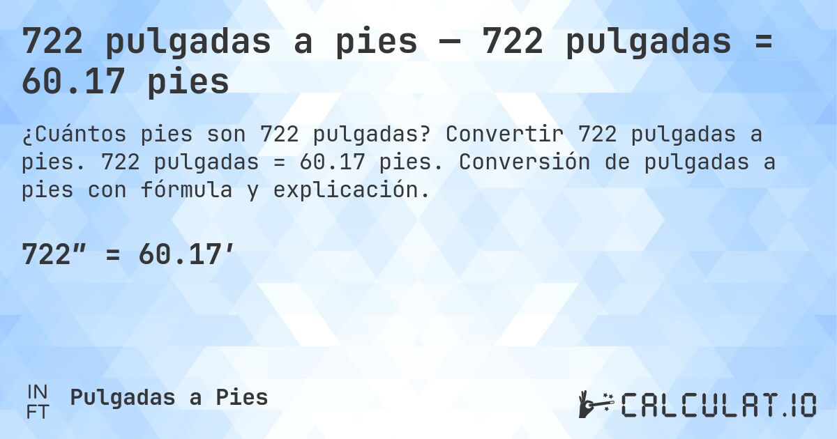 722 pulgadas a pies — 722 pulgadas = 60.17 pies. Convertir 722 pulgadas a pies. 722 pulgadas = 60.17 pies. Conversión de pulgadas a pies con fórmula y explicación.