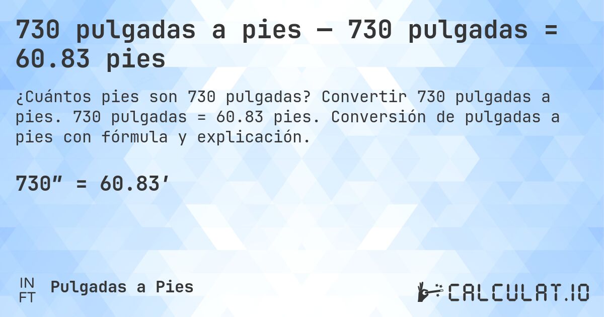 730 pulgadas a pies — 730 pulgadas = 60.83 pies. Convertir 730 pulgadas a pies. 730 pulgadas = 60.83 pies. Conversión de pulgadas a pies con fórmula y explicación.