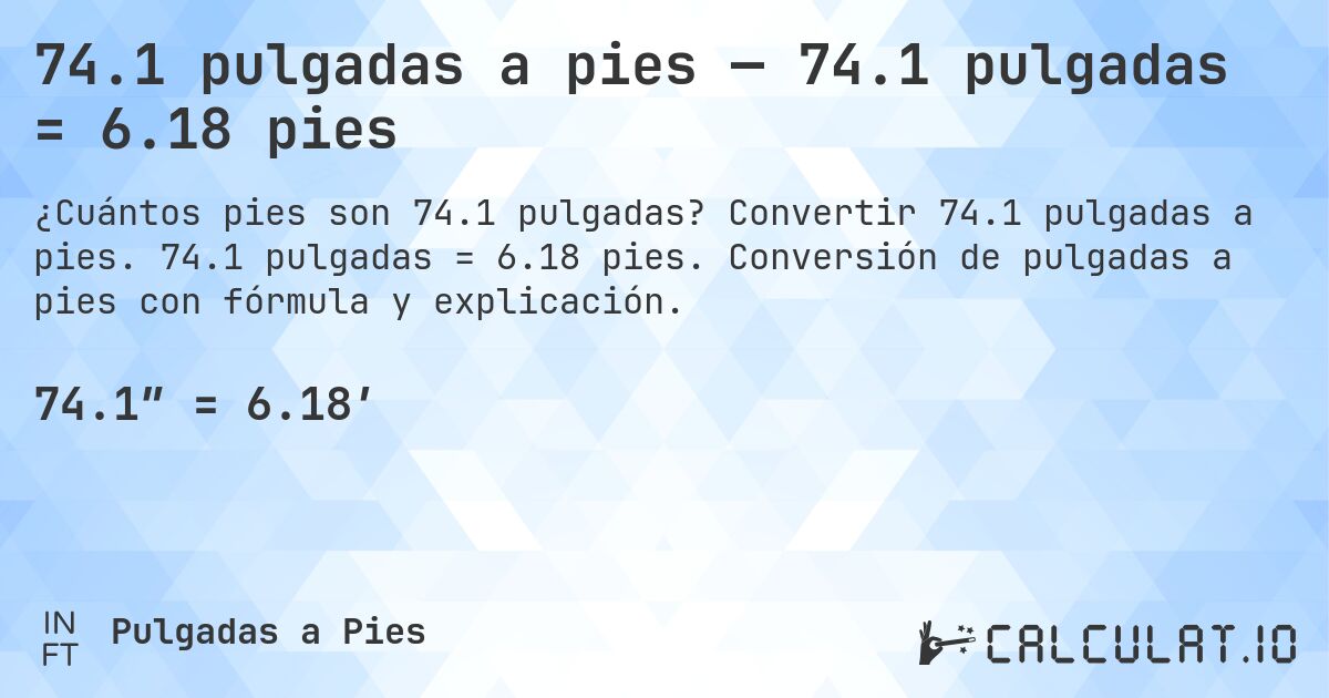 74.1 pulgadas a pies — 74.1 pulgadas = 6.18 pies. Convertir 74.1 pulgadas a pies. 74.1 pulgadas = 6.18 pies. Conversión de pulgadas a pies con fórmula y explicación.