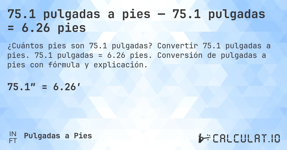 75.1 pulgadas a pies — 75.1 pulgadas = 6.26 pies. Convertir 75.1 pulgadas a pies. 75.1 pulgadas = 6.26 pies. Conversión de pulgadas a pies con fórmula y explicación.