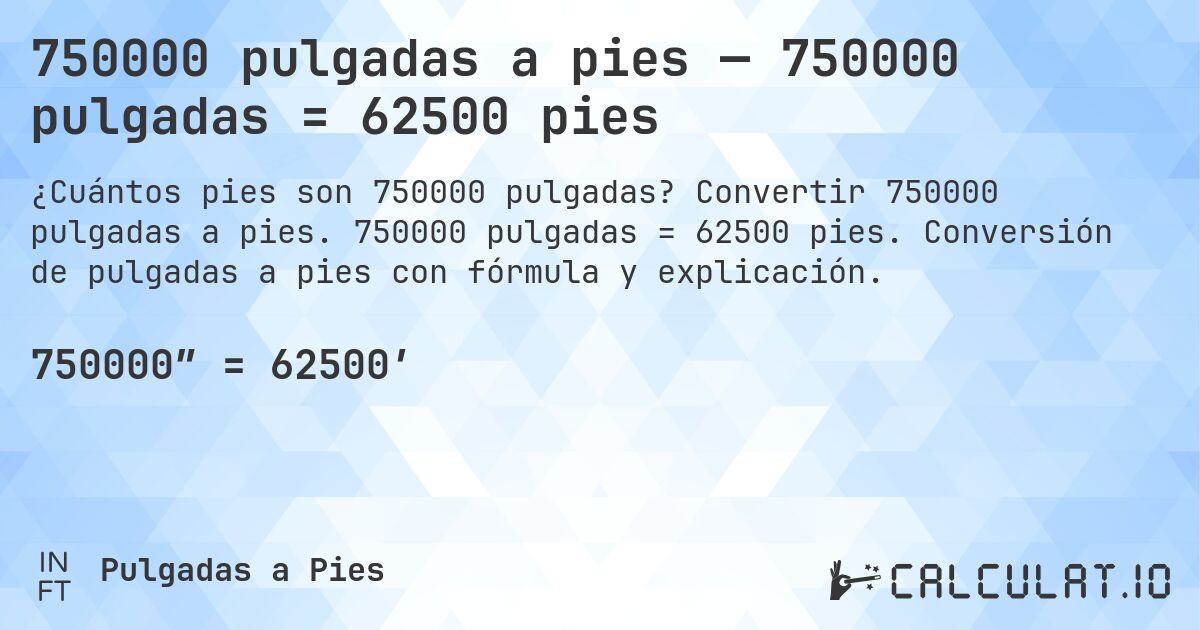 750000 pulgadas a pies — 750000 pulgadas = 62500 pies. Convertir 750000 pulgadas a pies. 750000 pulgadas = 62500 pies. Conversión de pulgadas a pies con fórmula y explicación.