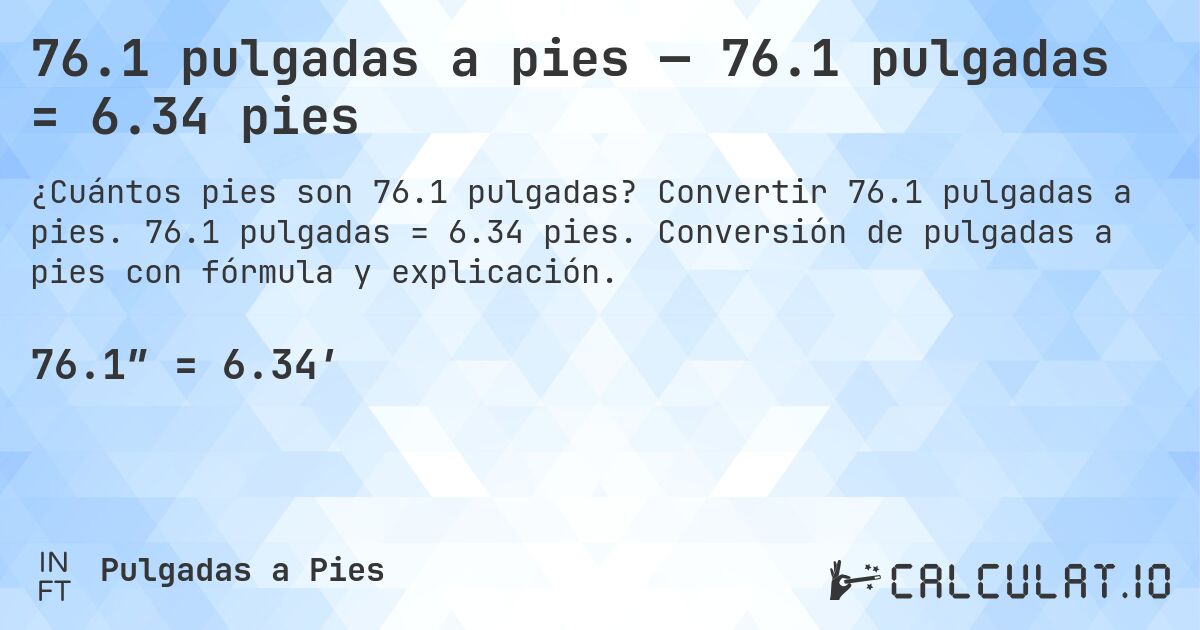 76.1 pulgadas a pies — 76.1 pulgadas = 6.34 pies. Convertir 76.1 pulgadas a pies. 76.1 pulgadas = 6.34 pies. Conversión de pulgadas a pies con fórmula y explicación.