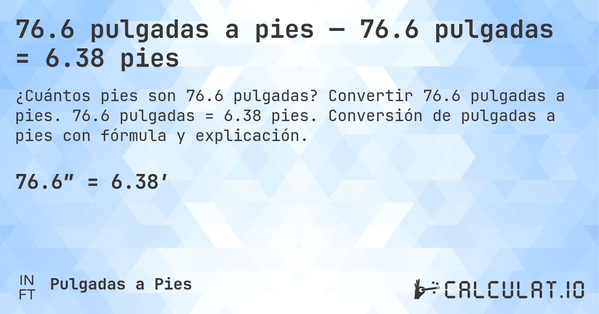 76.6 pulgadas a pies — 76.6 pulgadas = 6.38 pies. Convertir 76.6 pulgadas a pies. 76.6 pulgadas = 6.38 pies. Conversión de pulgadas a pies con fórmula y explicación.