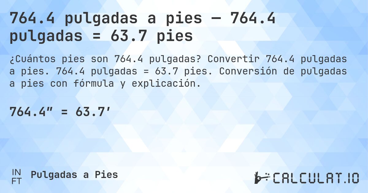 764.4 pulgadas a pies — 764.4 pulgadas = 63.7 pies. Convertir 764.4 pulgadas a pies. 764.4 pulgadas = 63.7 pies. Conversión de pulgadas a pies con fórmula y explicación.