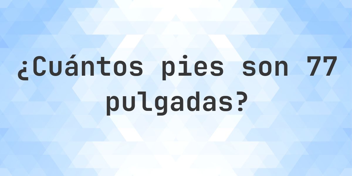 77 pulgadas a pies — 77 pulgadas = 6.42 pies - Calculatio