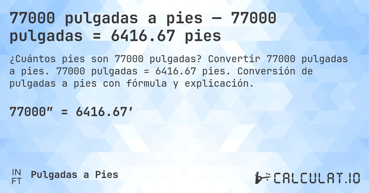 77000 pulgadas a pies — 77000 pulgadas = 6416.67 pies. Convertir 77000 pulgadas a pies. 77000 pulgadas = 6416.67 pies. Conversión de pulgadas a pies con fórmula y explicación.